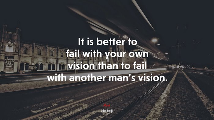 It is better to fail with your own vision than to fail with another man’s vision. | Johan Cruijff quote