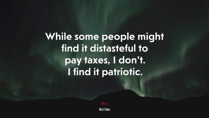 While some people might find it distasteful to pay taxes, I don’t. I find it patriotic. | Mark Cuban quote