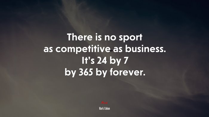 There is no sport as competitive as business. It’s 24 by 7 by 365 by forever. | Mark Cuban quote
