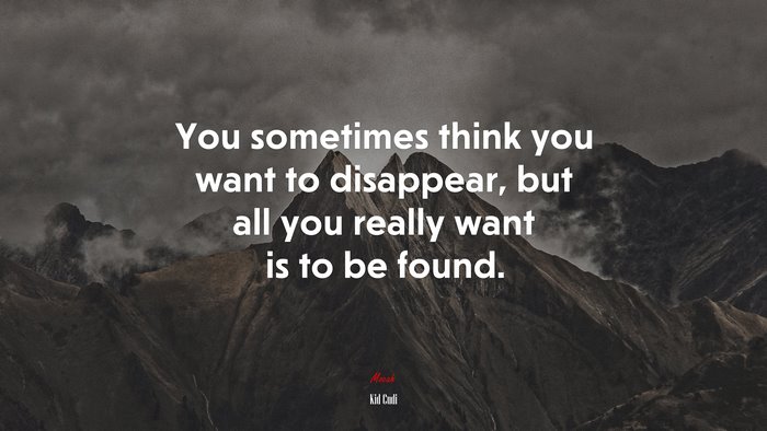 You sometimes think you want to disappear, but all you really want is to be found. | Kid Cudi quote