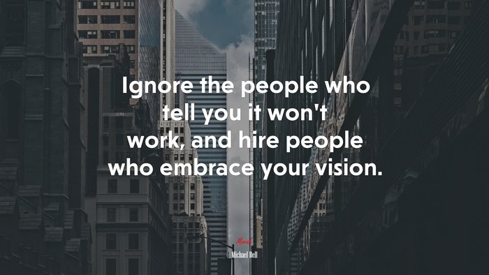 Ignore the people who tell you it won’t work, and hire people who embrace your vision. | Michael Dell quote