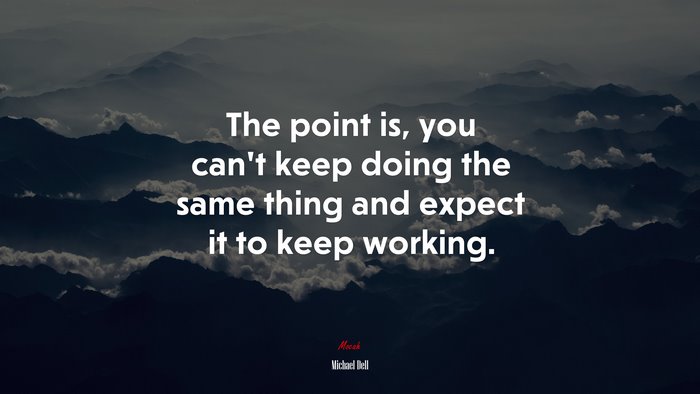 The point is, you can’t keep doing the same thing and expect it to keep working. | Michael Dell quote