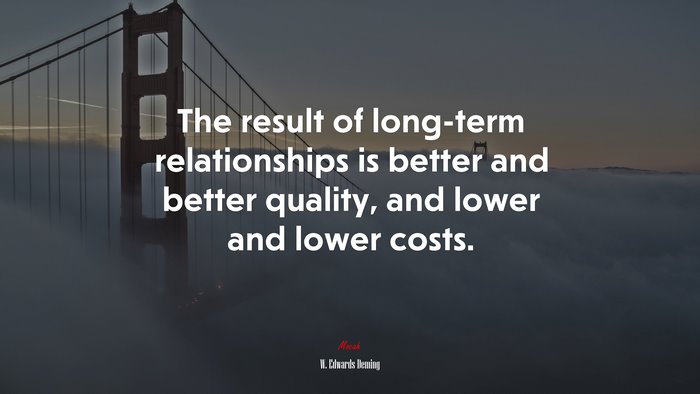 The result of long-term relationships is better and better quality, and lower and lower costs. | W. Edwards Deming quote