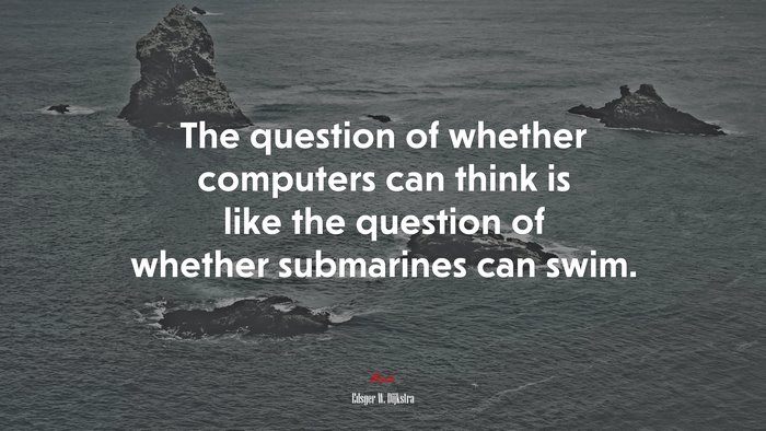 The question of whether computers can think is like the question of whether submarines can swim. | Edsger W. Dijkstra quote