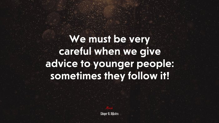 We must be very careful when we give advice to younger people: sometimes they follow it! | Edsger W. Dijkstra quote