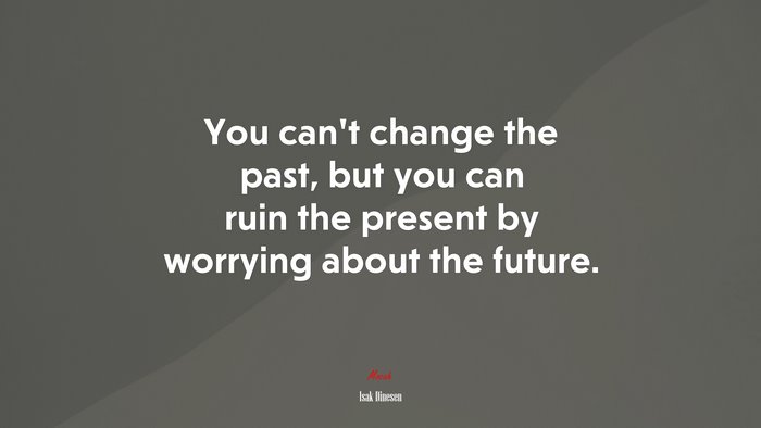 You can’t change the past, but you can ruin the present by worrying about the future. | Isak Dinesen quote