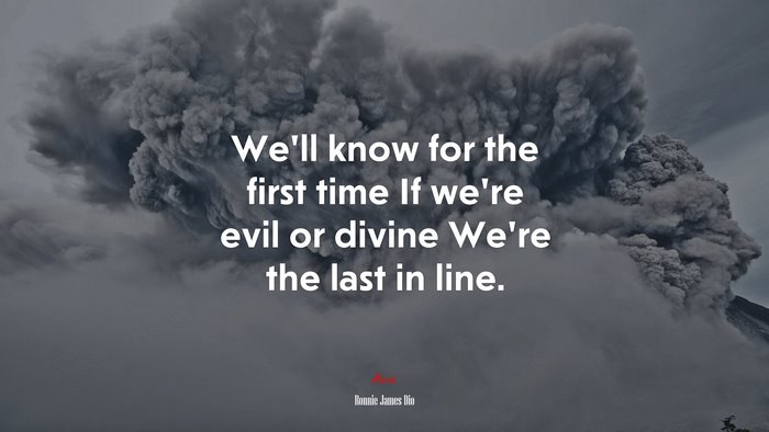 We’ll know for the first time If we’re evil or divine We’re the last in line. | Ronnie James Dio quote