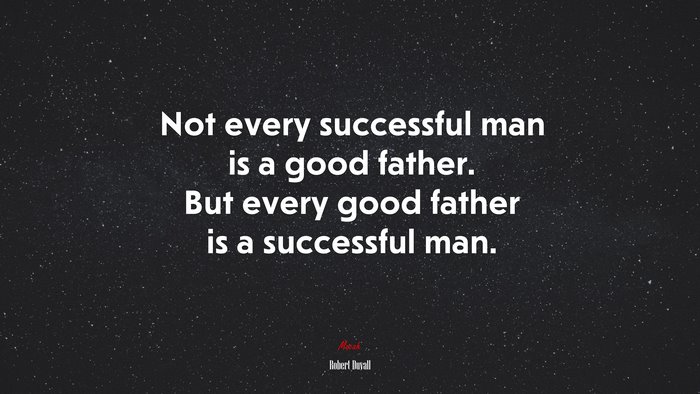 Not every successful man is a good father. But every good father is a successful man. | Robert Duvall quote