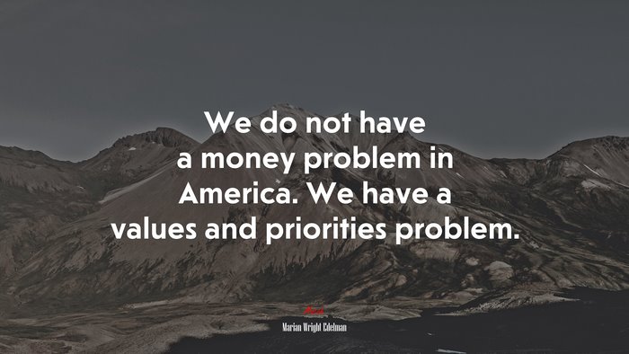 We do not have a money problem in America. We have a values and priorities problem. | Marian Wright Edelman quote