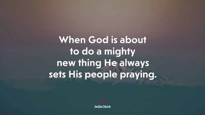 When God is about to do a mighty new thing He always sets His people praying. | Jonathan Edwards quote