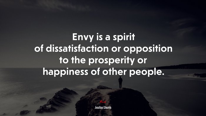 Envy is a spirit of dissatisfaction or opposition to the prosperity or happiness of other people. | Jonathan Edwards quote