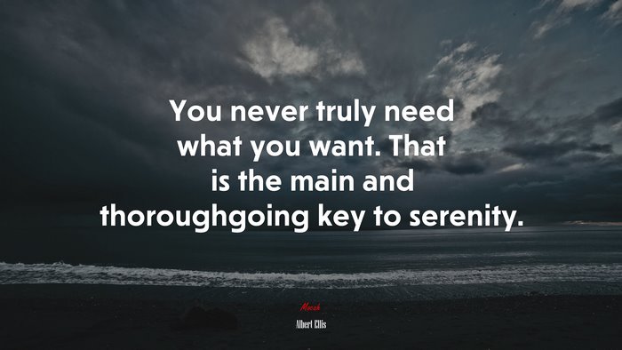 You never truly need what you want. That is the main and thoroughgoing key to serenity. | Albert Ellis quote