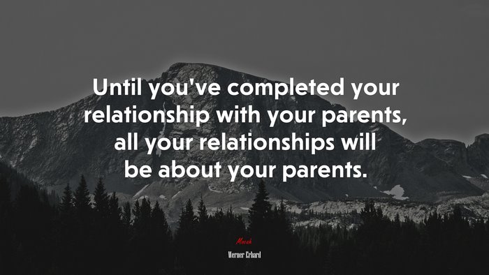 Until you’ve completed your relationship with your parents, all your relationships will be about your parents. | Werner Erhard quote