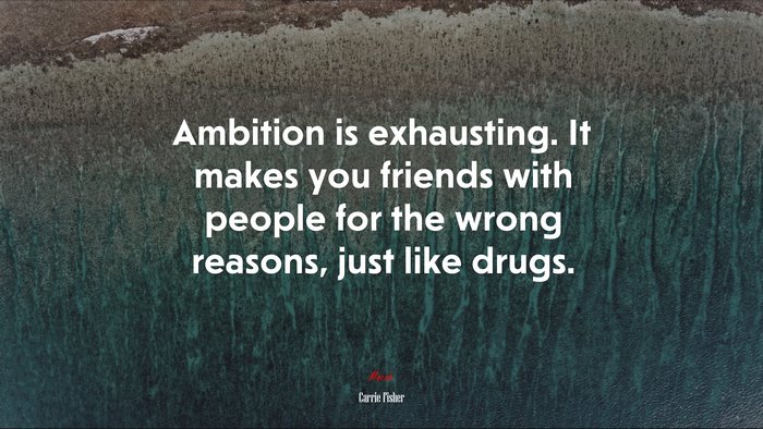 Ambition is exhausting. It makes you friends with people for the wrong reasons, just like drugs. | Carrie Fisher quote