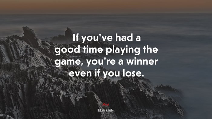 If you’ve had a good time playing the game, you’re a winner even if you lose. | Malcolm S. Forbes quote