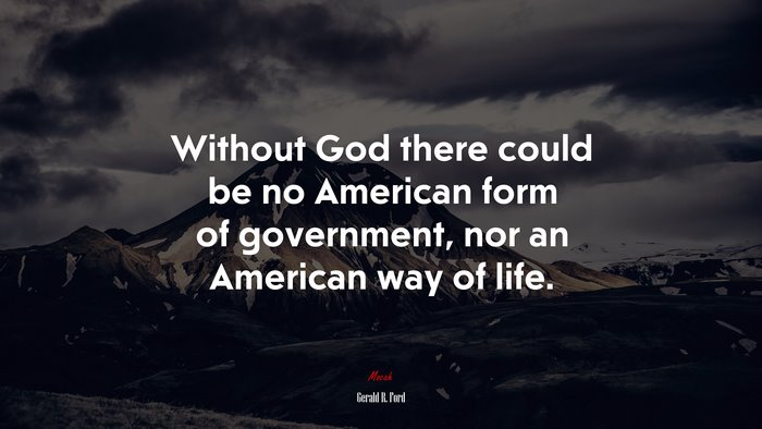 Without God there could be no American form of government, nor an American way of life. | Gerald R. Ford quote