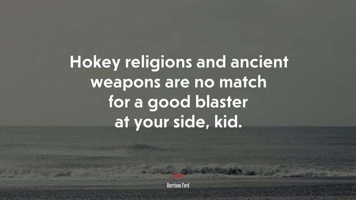 Hokey religions and ancient weapons are no match for a good blaster at your side, kid. | Harrison Ford quote