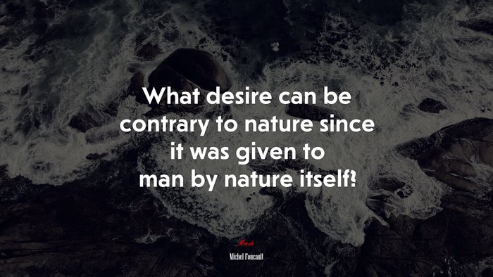 What desire can be contrary to nature since it was given to man by nature itself? | Michel Foucault quote