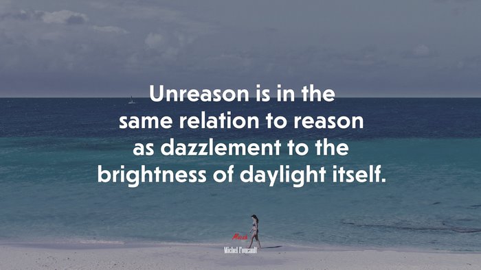 Unreason is in the same relation to reason as dazzlement to the brightness of daylight itself. | Michel Foucault quote