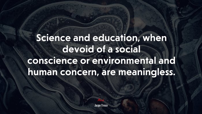 Science and education, when devoid of a social conscience or environmental and human concern, are meaningless. | Jacque Fresco quote
