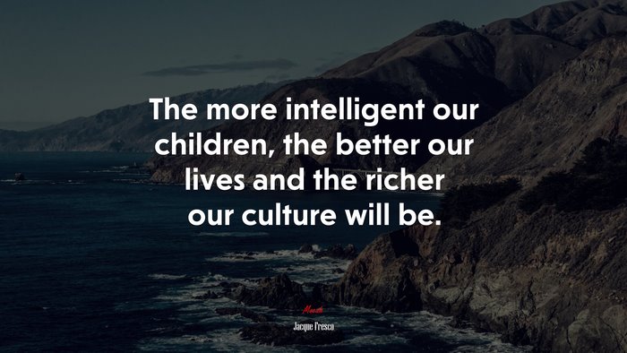 The more intelligent our children, the better our lives and the richer our culture will be. | Jacque Fresco quote