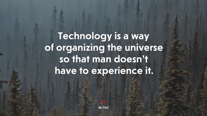 Technology is a way of organizing the universe so that man doesn’t have to experience it. | Max Frisch quote