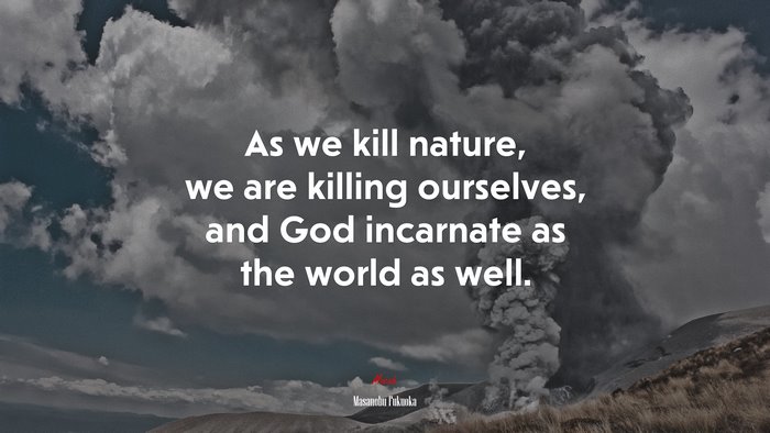 As we kill nature, we are killing ourselves, and God incarnate as the world as well. | Masanobu Fukuoka quote
