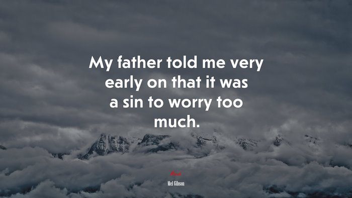 My father told me very early on that it was a sin to worry too much. | Mel Gibson quote