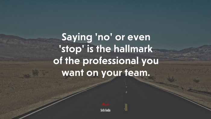 Saying ‘no’ or even ‘stop’ is the hallmark of the professional you want on your team. | Seth Godin quote