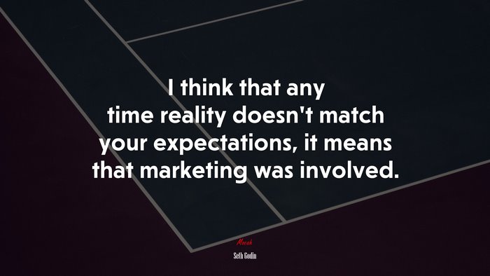 I think that any time reality doesn’t match your expectations, it means that marketing was involved. | Seth Godin quote