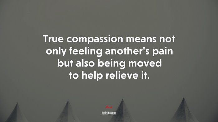 True compassion means not only feeling another’s pain but also being moved to help relieve it. | Daniel Goleman quote