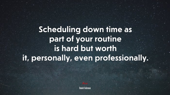 Scheduling down time as part of your routine is hard but worth it, personally, even professionally. | Daniel Goleman quote