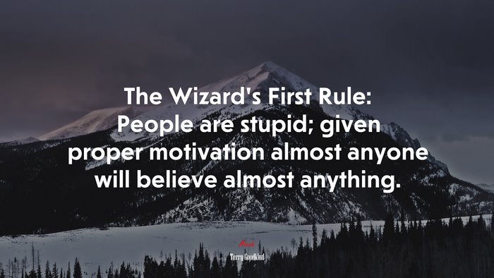The Wizard’s First Rule: People are stupid; given proper motivation almost anyone will believe almost anything. | Terry Goodkind quote