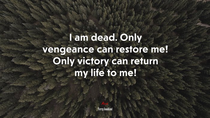 I am dead. Only vengeance can restore me! Only victory can return my life to me! | Terry Goodkind quote