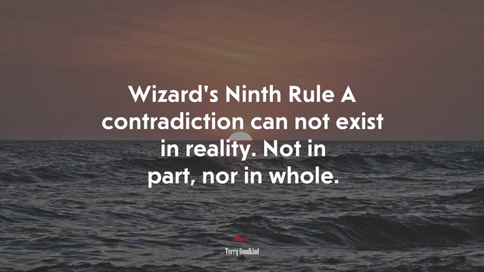 Wizard’s Ninth Rule A contradiction can not exist in reality. Not in part, nor in whole. | Terry Goodkind quote