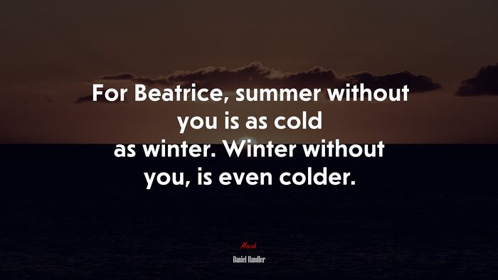 For Beatrice, summer without you is as cold as winter. Winter without you, is even colder. | Daniel Handler quote