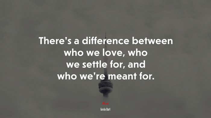 There’s a difference between who we love, who we settle for, and who we’re meant for. | Kevin Hart quote