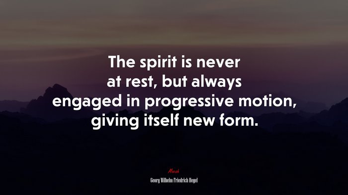 The spirit is never at rest, but always engaged in progressive motion, giving itself new form. | Georg Wilhelm Friedrich Hegel quote