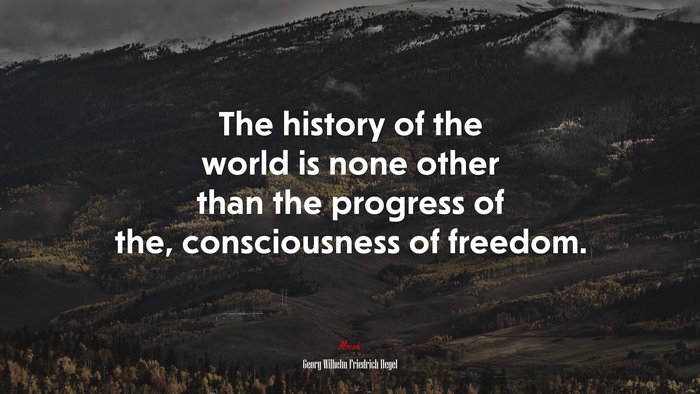 The history of the world is none other than the progress of the, consciousness of freedom. | Georg Wilhelm Friedrich Hegel quote