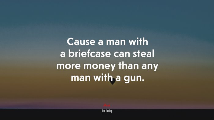 Cause a man with a briefcase can steal more money than any man with a gun. | Don Henley quote
