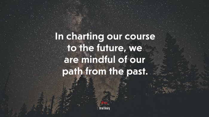 In charting our course to the future, we are mindful of our path from the past. | Brad Henry quote