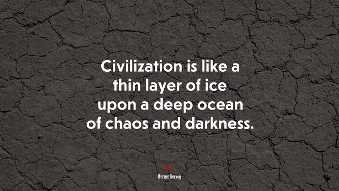 Civilization is like a thin layer of ice upon a deep ocean of chaos and darkness. | Werner Herzog quote