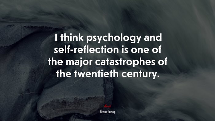 I think psychology and self-reflection is one of the major catastrophes of the twentieth century. | Werner Herzog quote