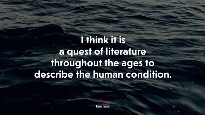 I think it is a quest of literature throughout the ages to describe the human condition. | Werner Herzog quote