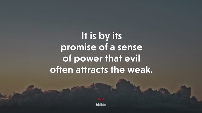 It is by its promise of a sense of power that evil often attracts the weak. | Eric Hoffer quote