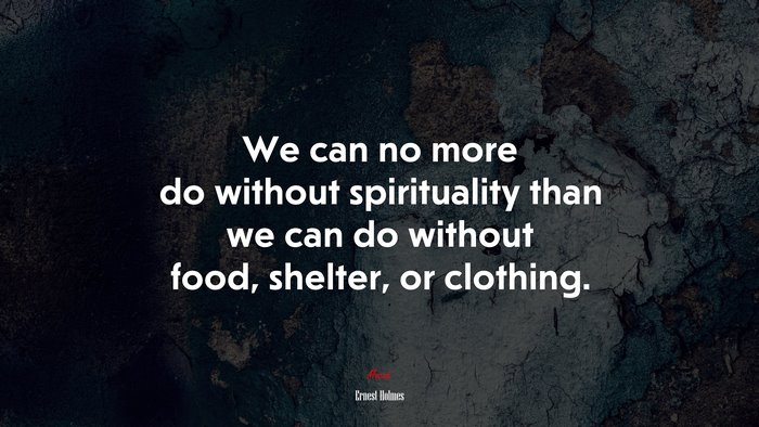 We can no more do without spirituality than we can do without food, shelter, or clothing. | Ernest Holmes quote