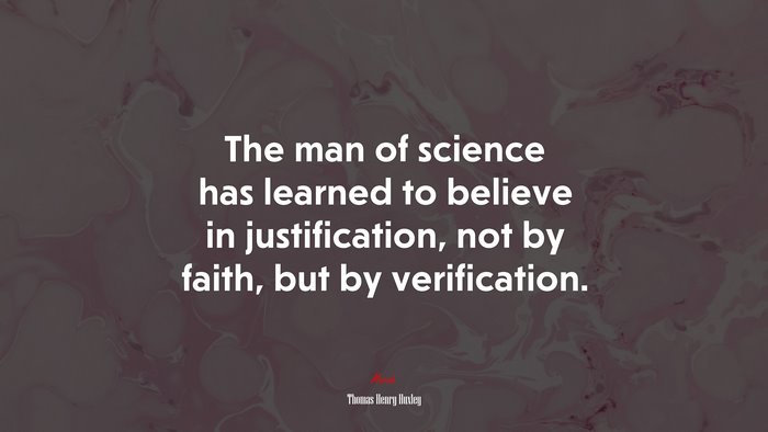 The man of science has learned to believe in justification, not by faith, but by verification. | Thomas Henry Huxley quote