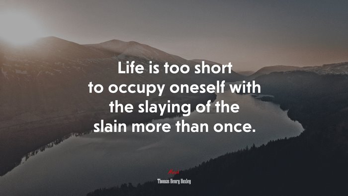 Life is too short to occupy oneself with the slaying of the slain more than once. | Thomas Henry Huxley quote