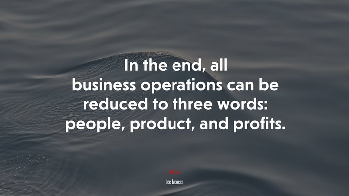 In the end, all business operations can be reduced to three words: people, product, and profits. | Lee Iacocca quote
