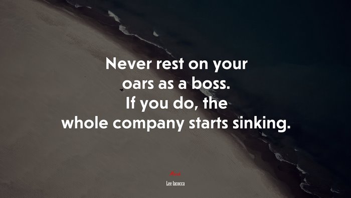 Never rest on your oars as a boss. If you do, the whole company starts sinking. | Lee Iacocca quote